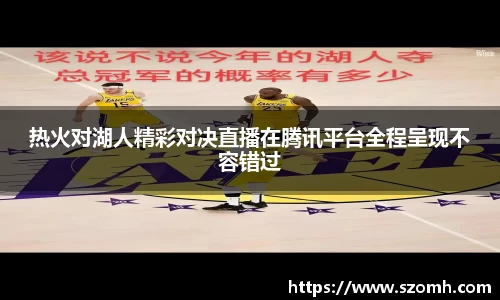 热火对湖人精彩对决直播在腾讯平台全程呈现不容错过