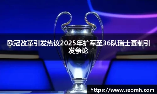 欧冠改革引发热议2025年扩军至36队瑞士赛制引发争论